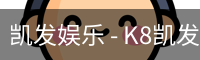 凯发娱乐 - K8凯发官网网址